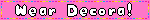 A pink blinkie with white text 'Wear Decora!'