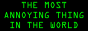 A static black button with green cyber text reading 'The most annoying thing in the world'